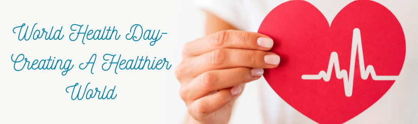 World Health Day - Creating A Healthier World