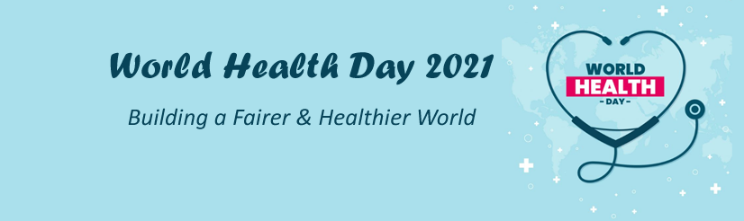 World Health Day 2021- Building a Fairer & Healthier World