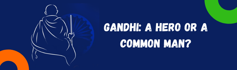Gandhi: A Hero Or A Common Man?