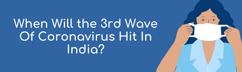 When Will the 3rd Wave Of Coronavirus Hit In India?