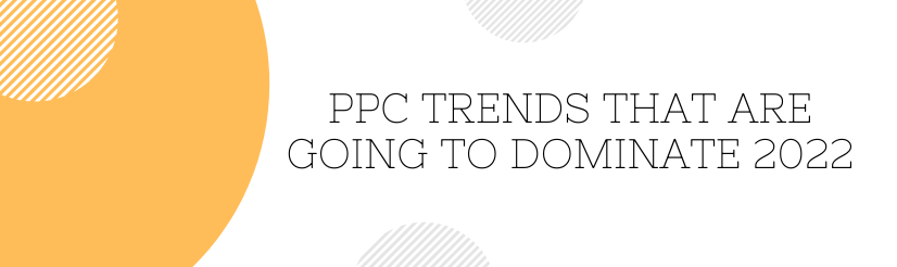 PPC Trends That Are Going To Dominate 2022