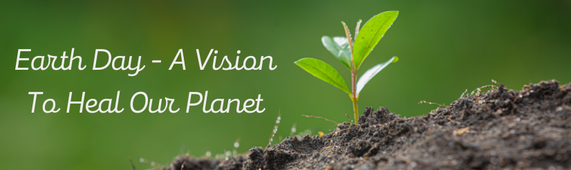 Earth Day – A Vision To Heal Our Planet